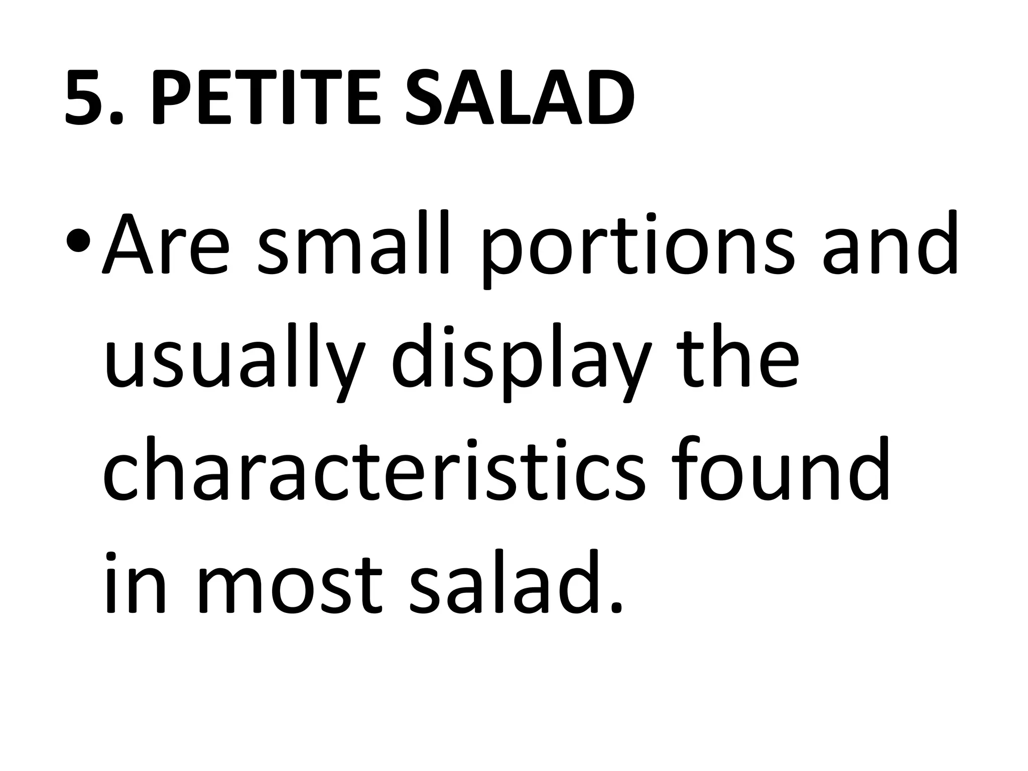 5. PETITE SALAD
•Are small portions and
usually display the
characteristics found
in most salad.
 