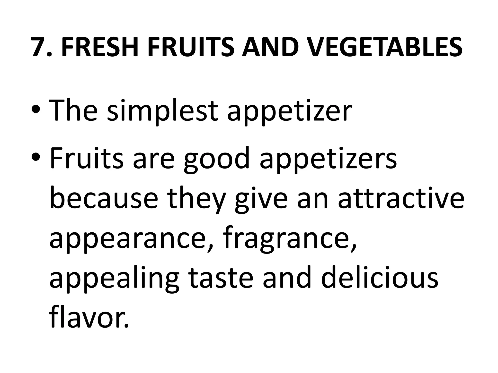7. FRESH FRUITS AND VEGETABLES
• The simplest appetizer
• Fruits are good appetizers
because they give an attractive
appearance, fragrance,
appealing taste and delicious
flavor.
 