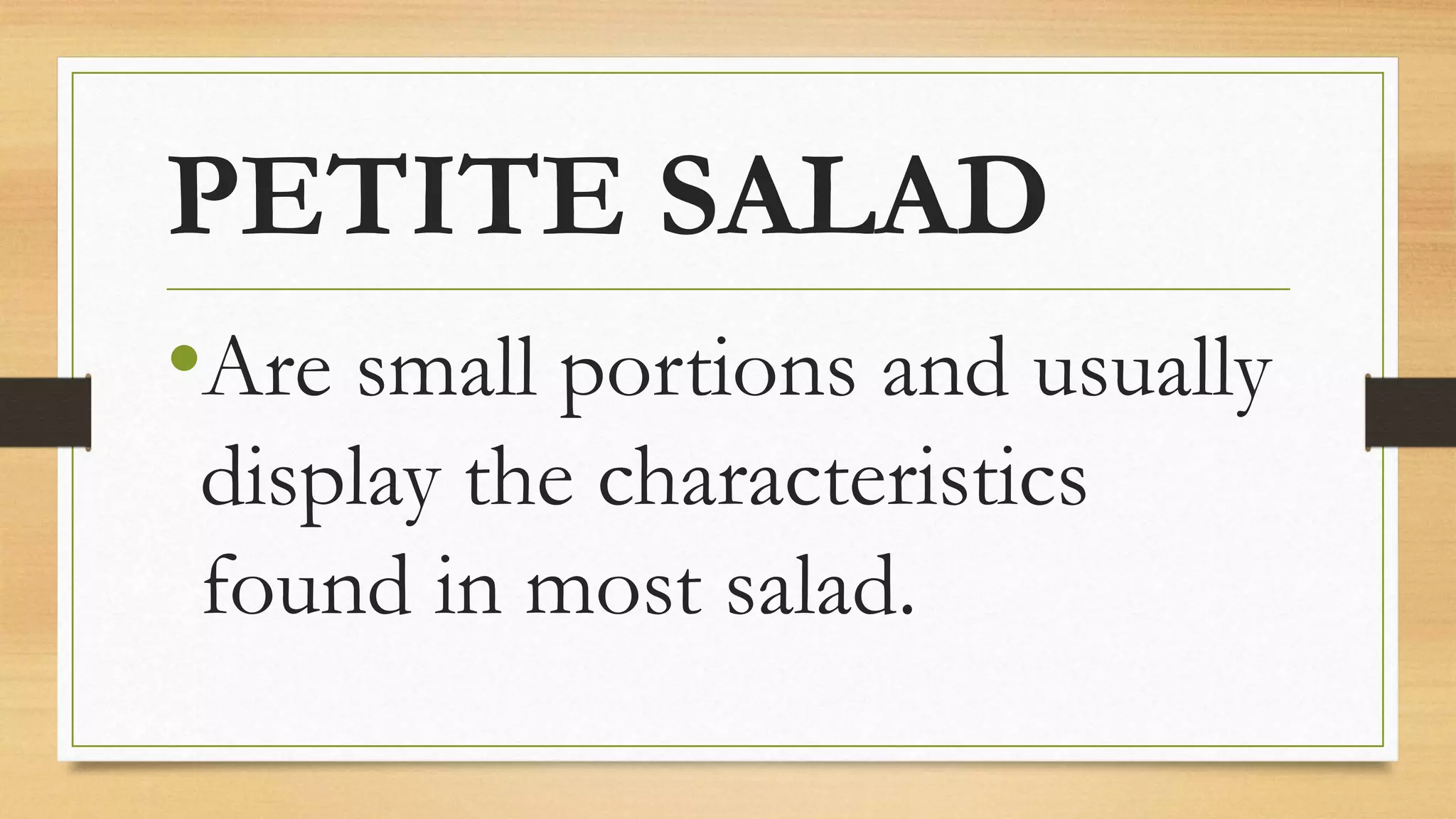 PETITE SALAD
•Are small portions and usually
display the characteristics
found in most salad.
 