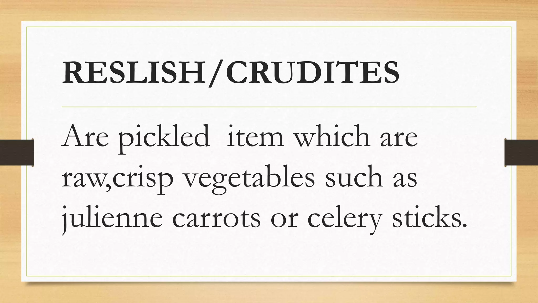 RESLISH/CRUDITES
Are pickled item which are
raw,crisp vegetables such as
julienne carrots or celery sticks.
 