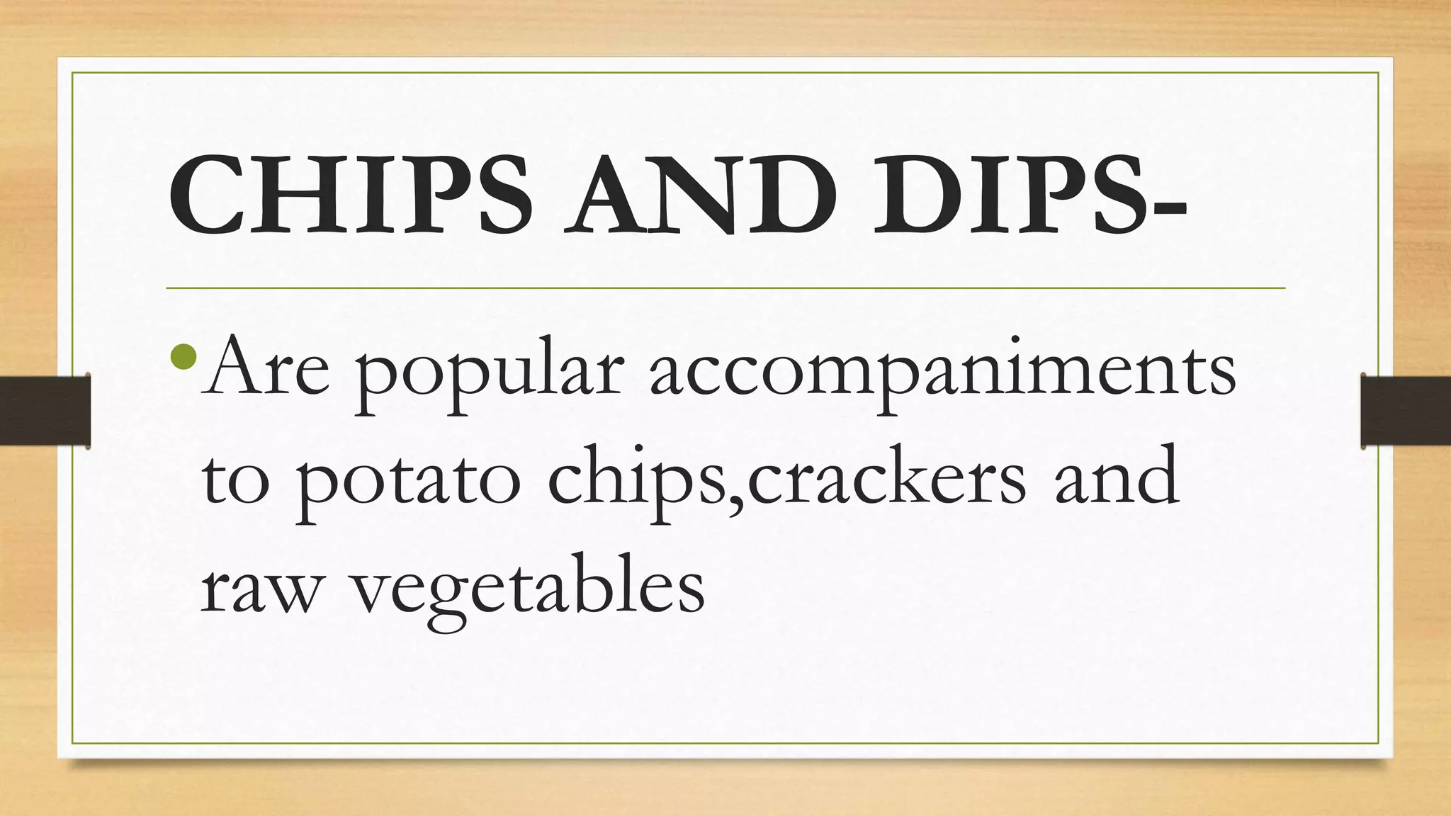 CHIPS AND DIPS-
•Are popular accompaniments
to potato chips,crackers and
raw vegetables
 
