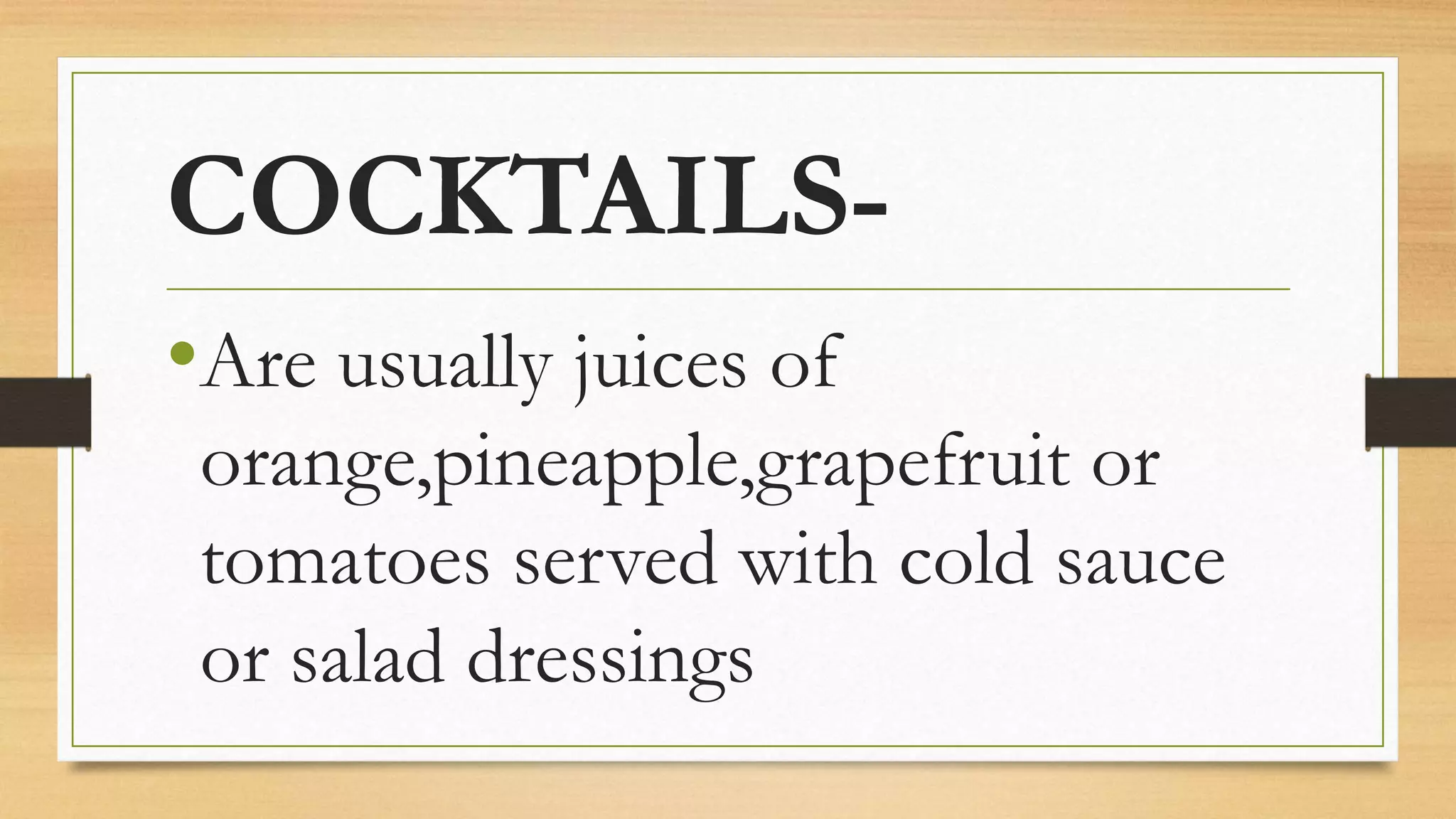 COCKTAILS-
•Are usually juices of
orange,pineapple,grapefruit or
tomatoes served with cold sauce
or salad dressings
 