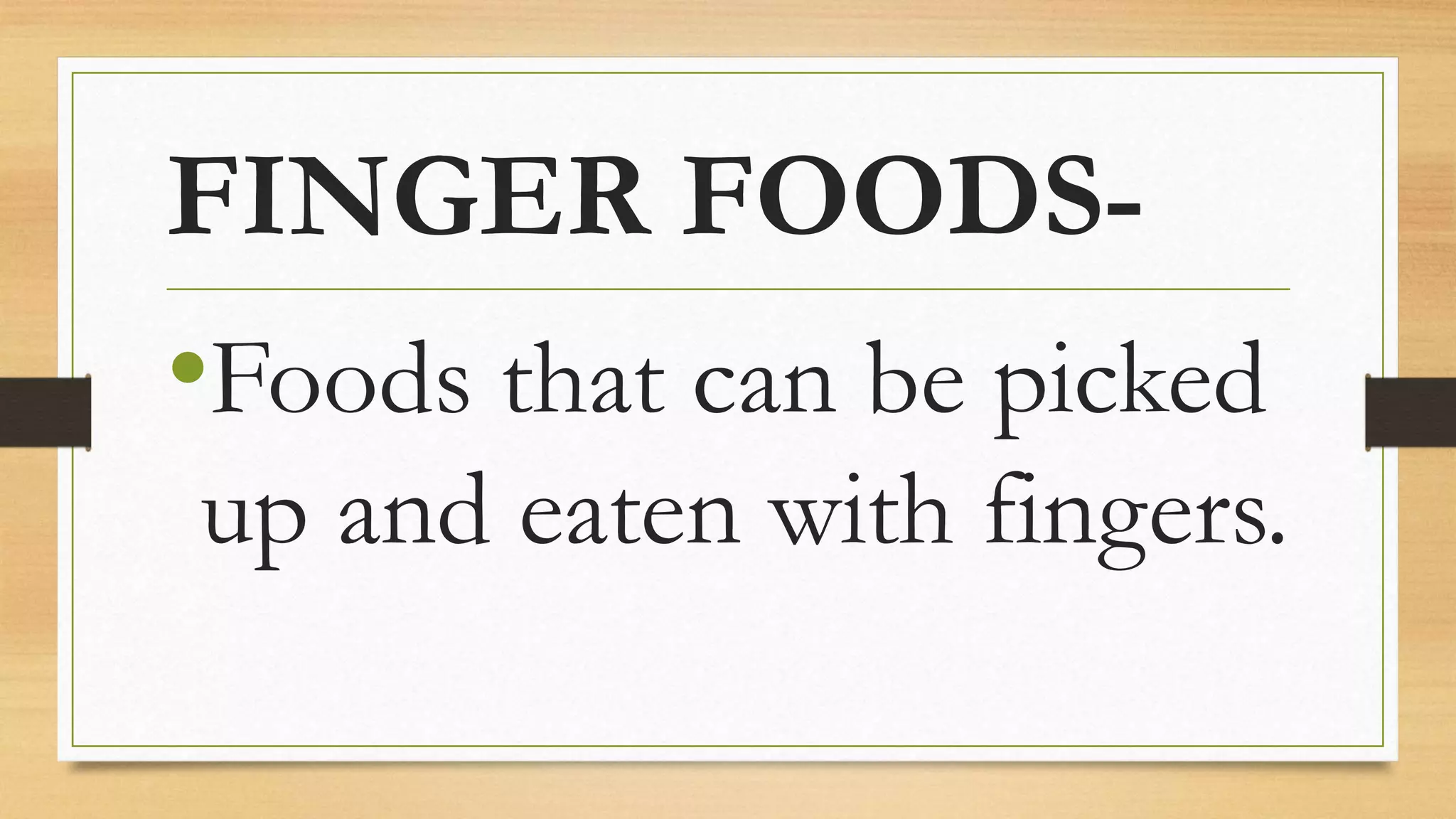 FINGER FOODS-
•Foods that can be picked
up and eaten with fingers.
 