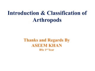 Introduction & Classification of
Arthropods
Thanks and Regards By
ASEEM KHAN
BSc 1st Year
 