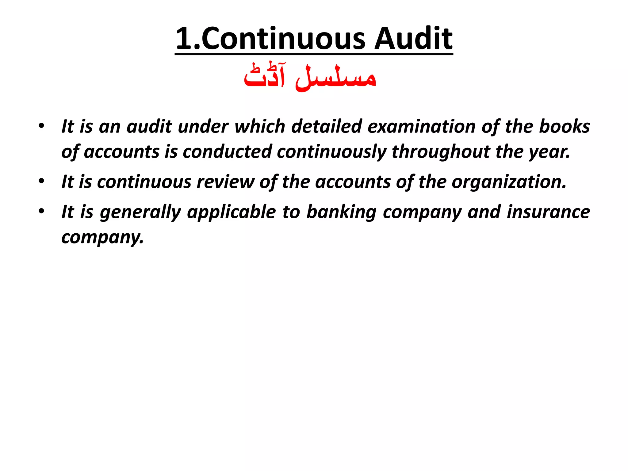 • It is an audit under which detailed examination of the books
of accounts is conducted continuously throughout the year.
• It is continuous review of the accounts of the organization.
• It is generally applicable to banking company and insurance
company.
1.Continuous Audit
‫آڈٹ‬ ‫مسلسل‬
 