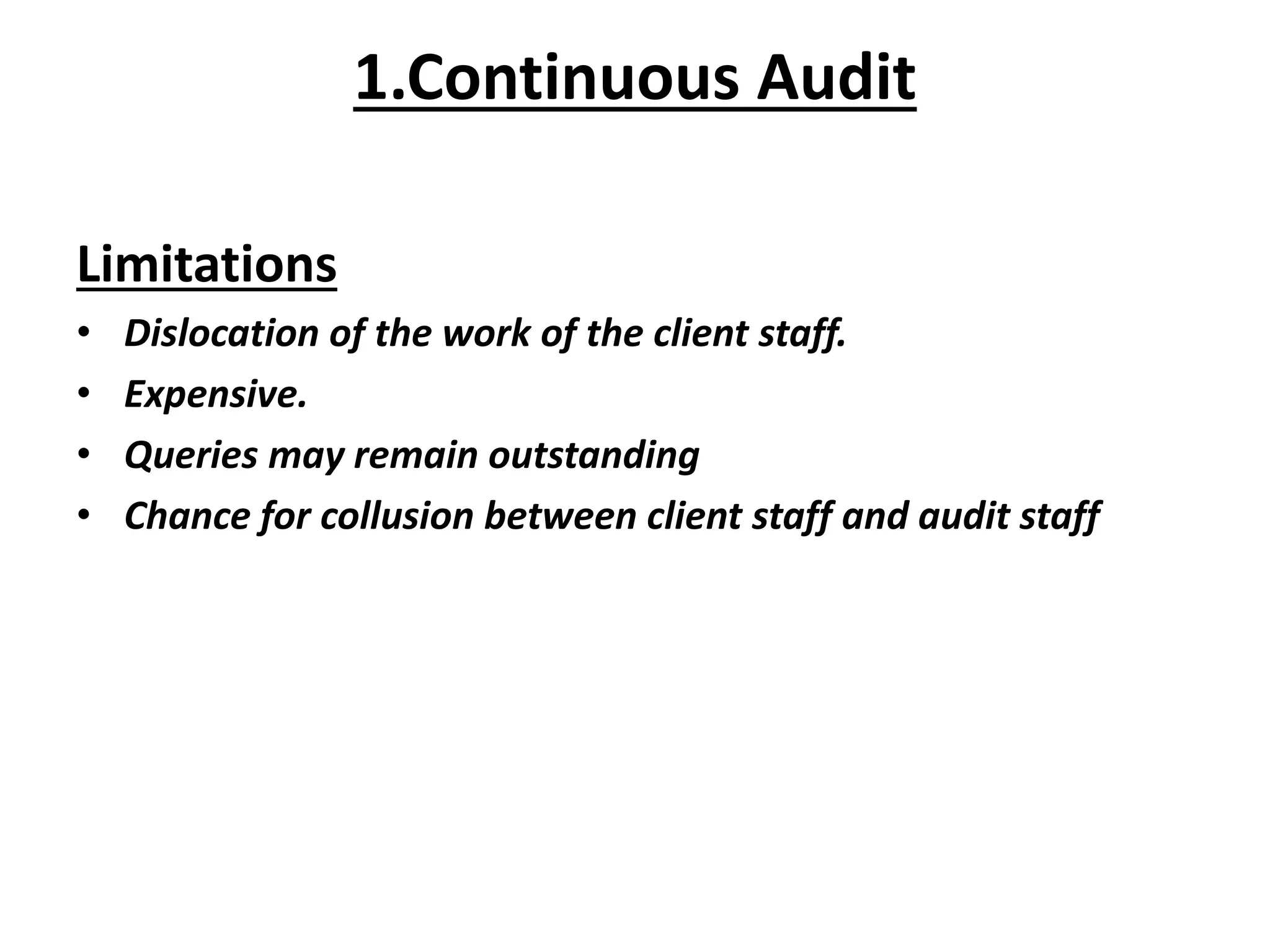 Limitations
• Dislocation of the work of the client staff.
• Expensive.
• Queries may remain outstanding
• Chance for collusion between client staff and audit staff
1.Continuous Audit
 