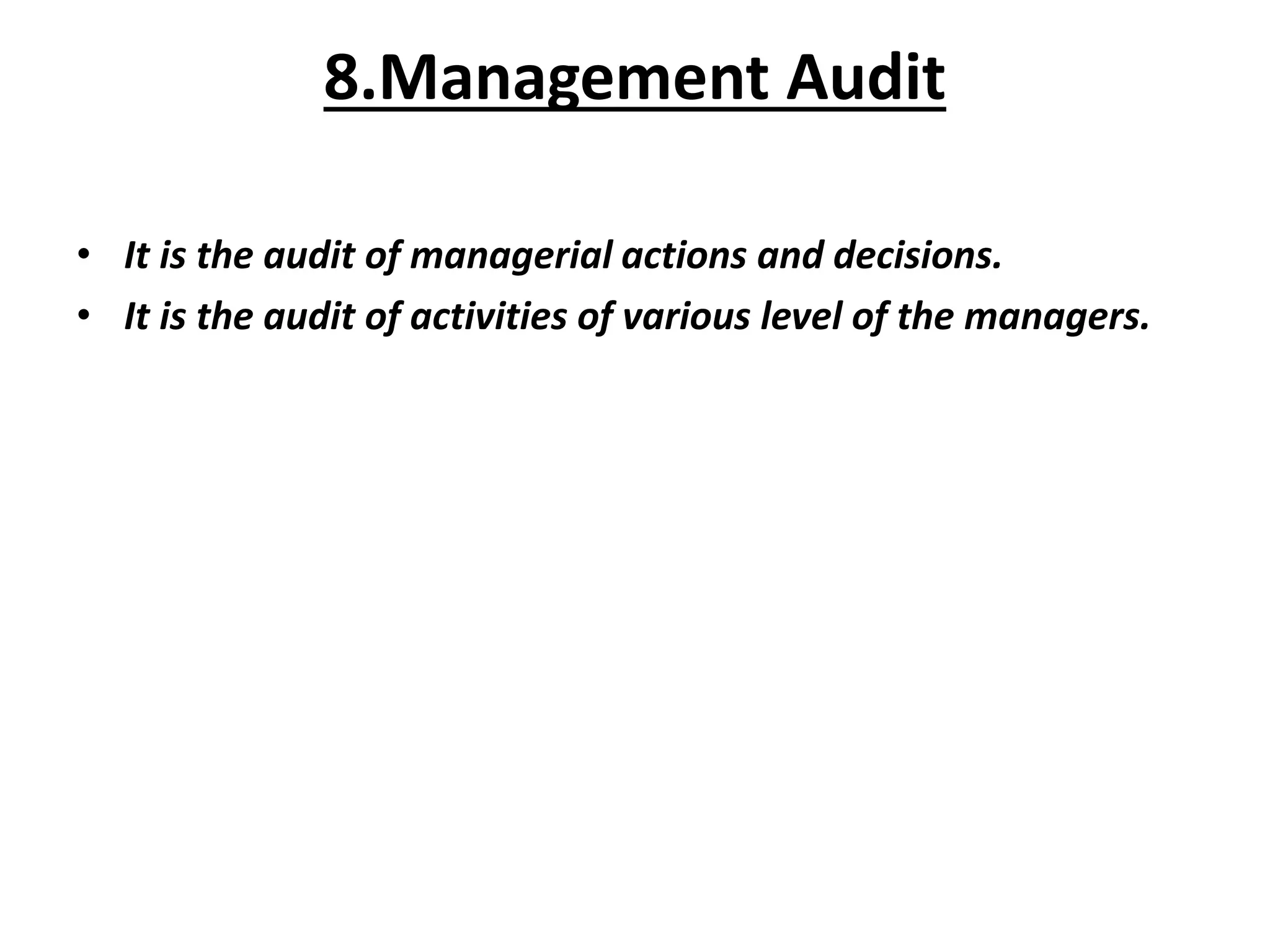 8.Management Audit
• It is the audit of managerial actions and decisions.
• It is the audit of activities of various level of the managers.
 