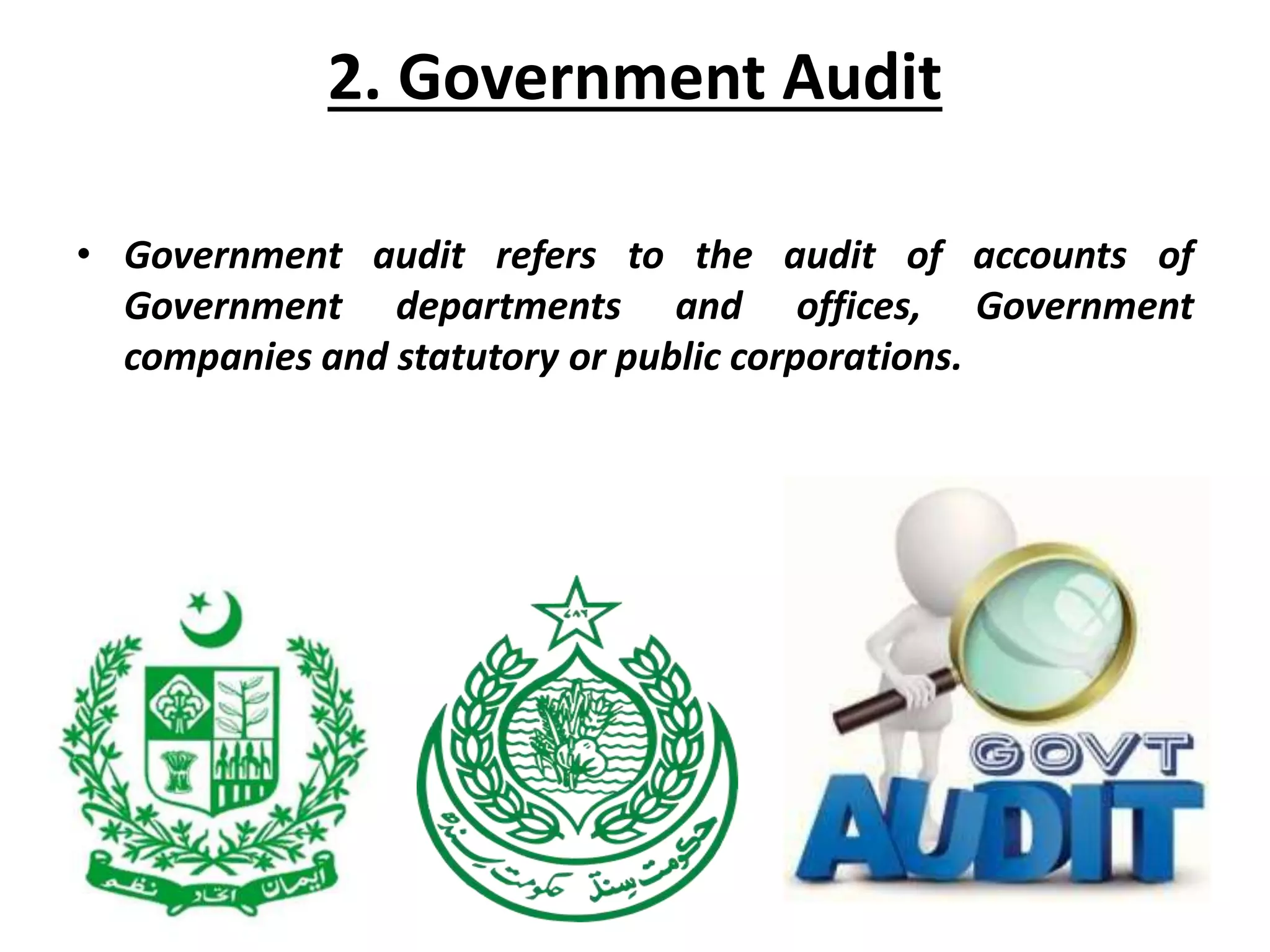 2. Government Audit
• Government audit refers to the audit of accounts of
Government departments and offices, Government
companies and statutory or public corporations.
 