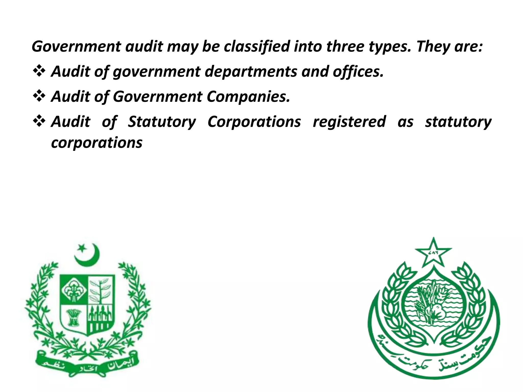 Government audit may be classified into three types. They are:
 Audit of government departments and offices.
 Audit of Government Companies.
 Audit of Statutory Corporations registered as statutory
corporations
 