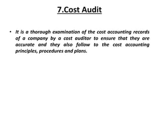 7.Cost Audit
• It is a thorough examination of the cost accounting records
of a company by a cost auditor to ensure that they are
accurate and they also follow to the cost accounting
principles, procedures and plans.
 