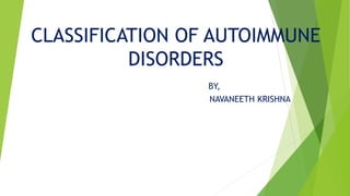 CLASSIFICATION OF AUTOIMMUNE
DISORDERS
BY,
NAVANEETH KRISHNA
 