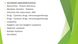  SECONDARY IMMUNODEFICIENCES
 Malnutrition - Protein deficiency
 Metabolic disorders – Diabetes
 Infections like tuber...
