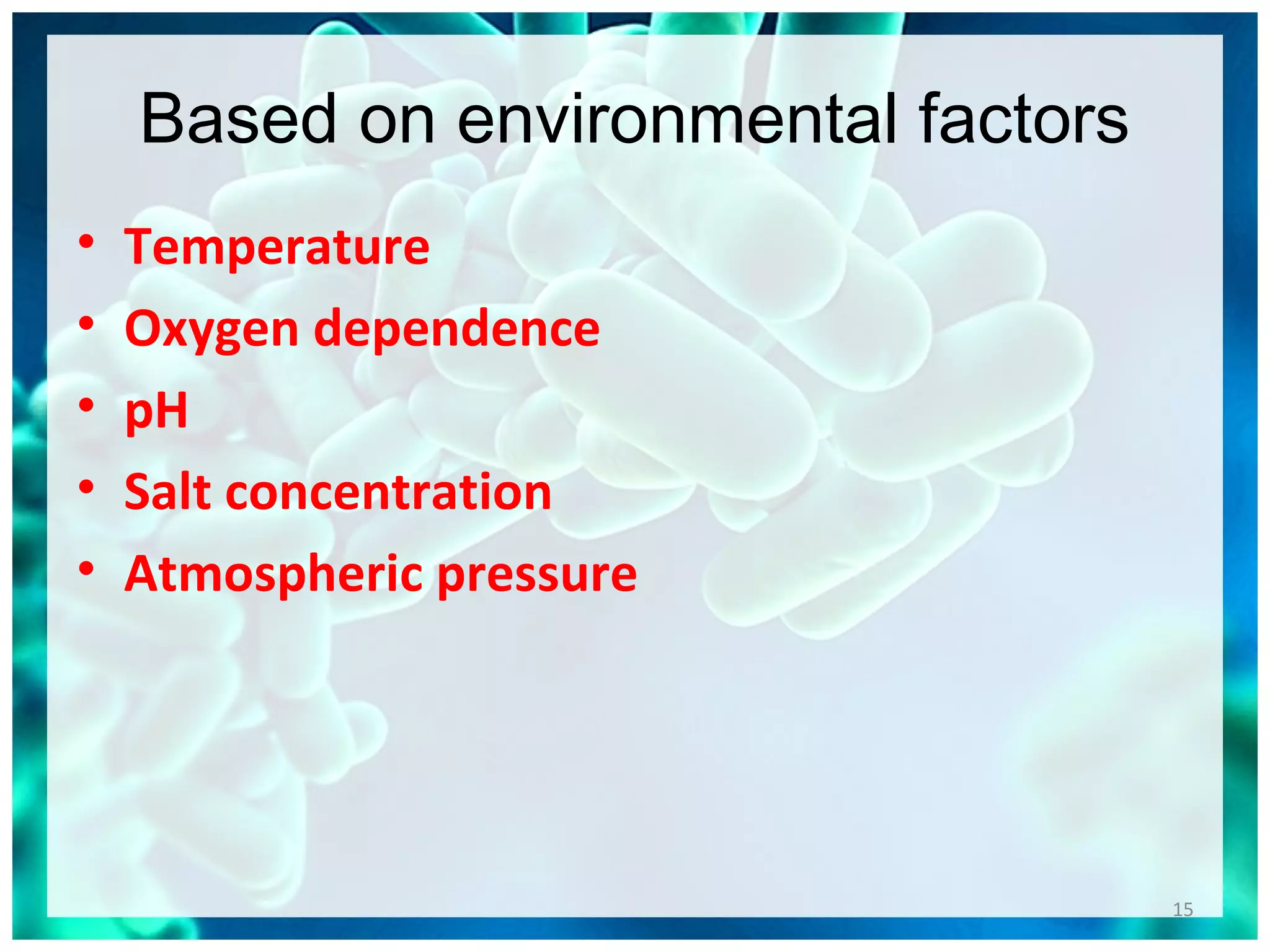 Based on environmental factors
• Temperature
• Oxygen dependence
• pH
• Salt concentration
• Atmospheric pressure
15
 