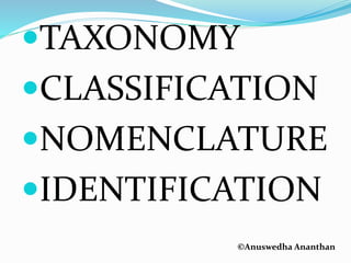 ©Anuswedha Ananthan
TAXONOMY
CLASSIFICATION
NOMENCLATURE
IDENTIFICATION
 