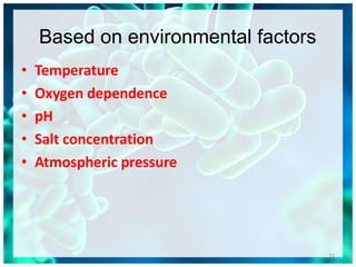 Based on environmental factors
15
• Temperature
• Oxygen dependence
• pH
• Salt concentration
• Atmospheric pressure
 