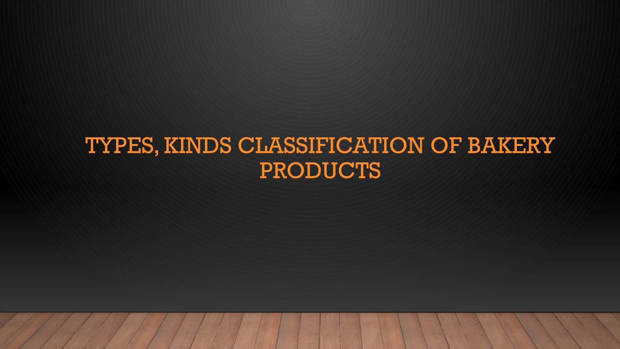 TYPES, KINDS CLASSIFICATION OF BAKERY
PRODUCTS
 