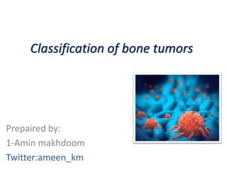 Classification of bone tumors
Prepaired by:
1-Amin makhdoom
Twitter:ameen_km
 