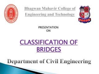 Bhagwan Mahavir College of
Engineering and Technology
PRESENTATION
ON
CLASSIFICATION OF
BRIDGES
 