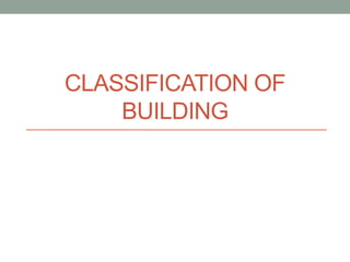 CLASSIFICATION OF
BUILDING
 