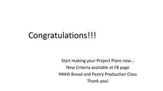 Congratulations!!!
Start making your Project Plans now…
New Criteria available at FB page
NNHS Bread and Pastry Production Class
Thank you!
 