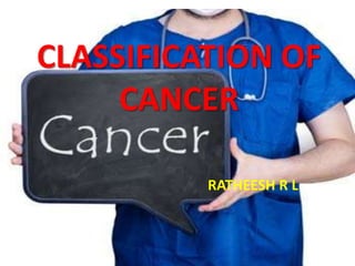 CLASSIFICATION OF
CANCER
RATHEESH R L
 