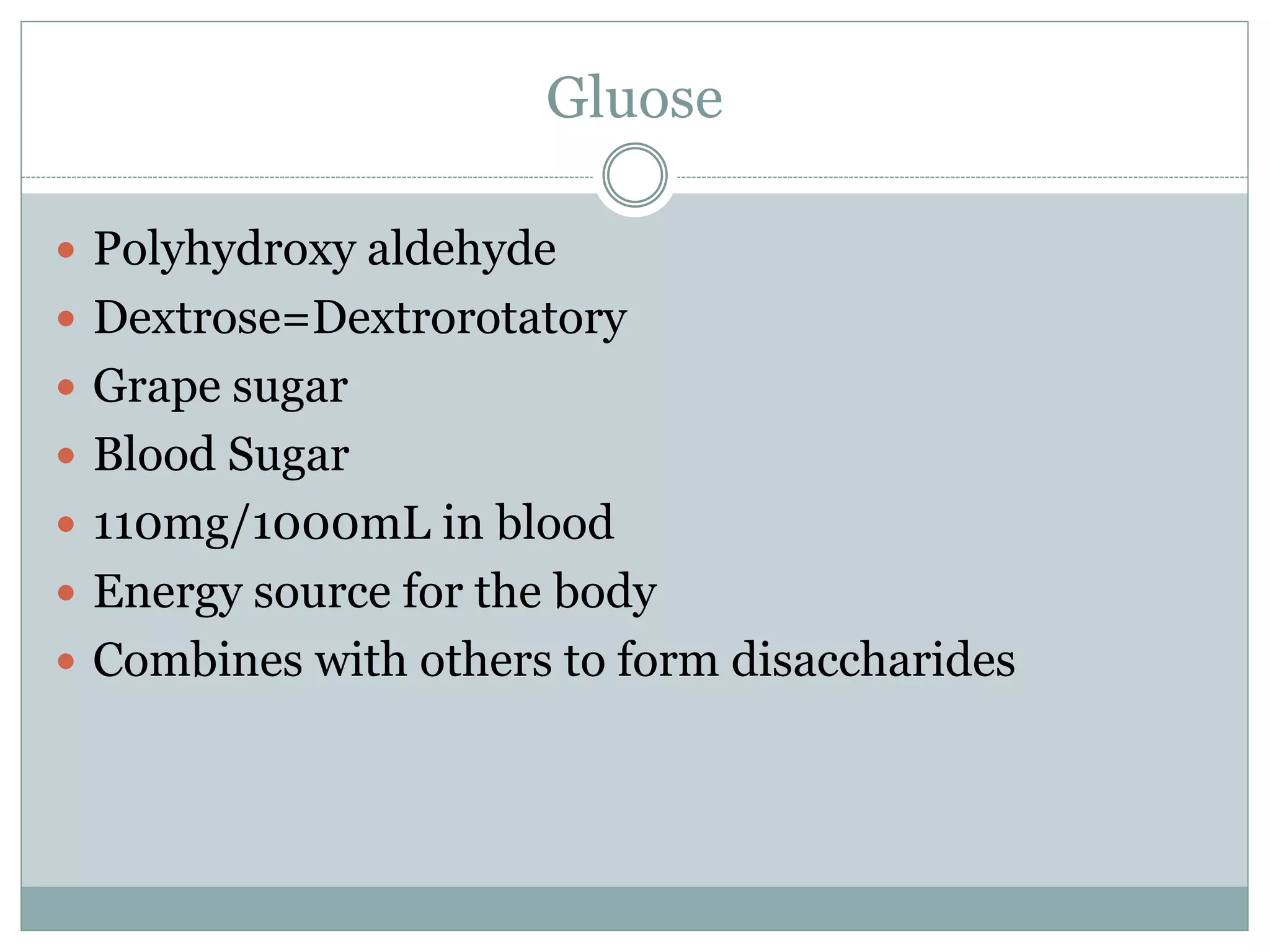 Gluose
Polyhydroxy aldehyde
Dextrose=Dextrorotatory
Grape sugar
Blood Sugar
110mg/1000mL in blood
Energy source for the body
Combines with others to form disaccharides