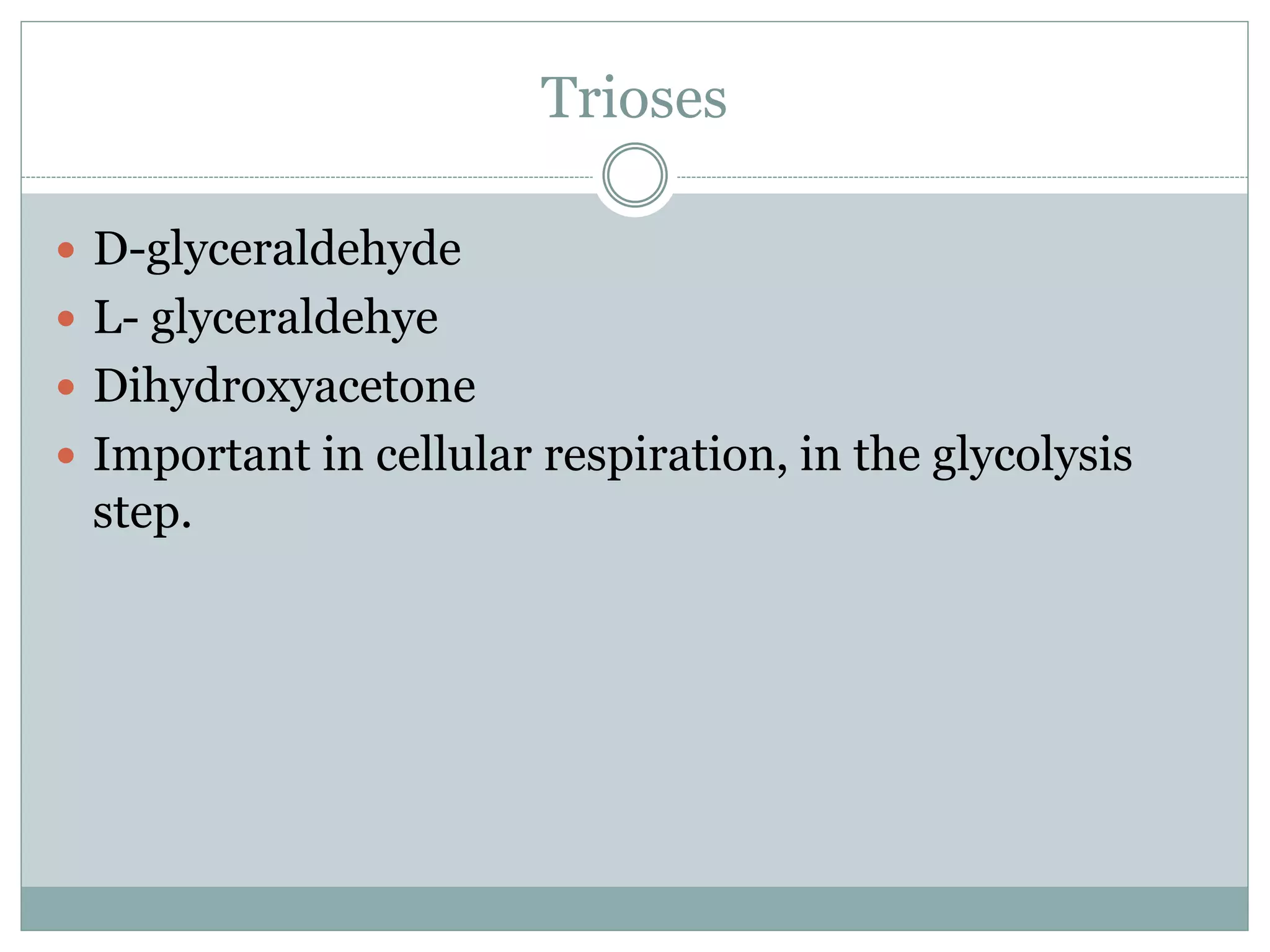 Trioses
D-glyceraldehyde
L- glyceraldehye
Dihydroxyacetone
Important in cellular respiration, in the glycolysis
step.