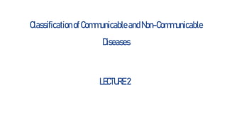 ClassificationofCommunicableandNon-Communicable
Diseases
LECTURE 2
 