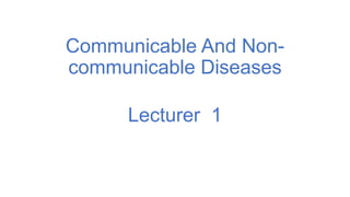Communicable And Non-
communicable Diseases
Lecturer 1
 