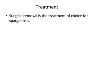 Treatment
• Surgical removal is the treatment of choice for
sparganosis.
 