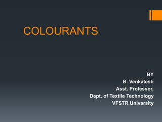 COLOURANTS
BY
B. Venkatesh
Asst. Professor,
Dept. of Textile Technology
VFSTR University
 
