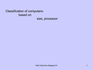 Classification of computers-
          based on
                       size, processor




                     http://improvec.blogspot.in/   1
 