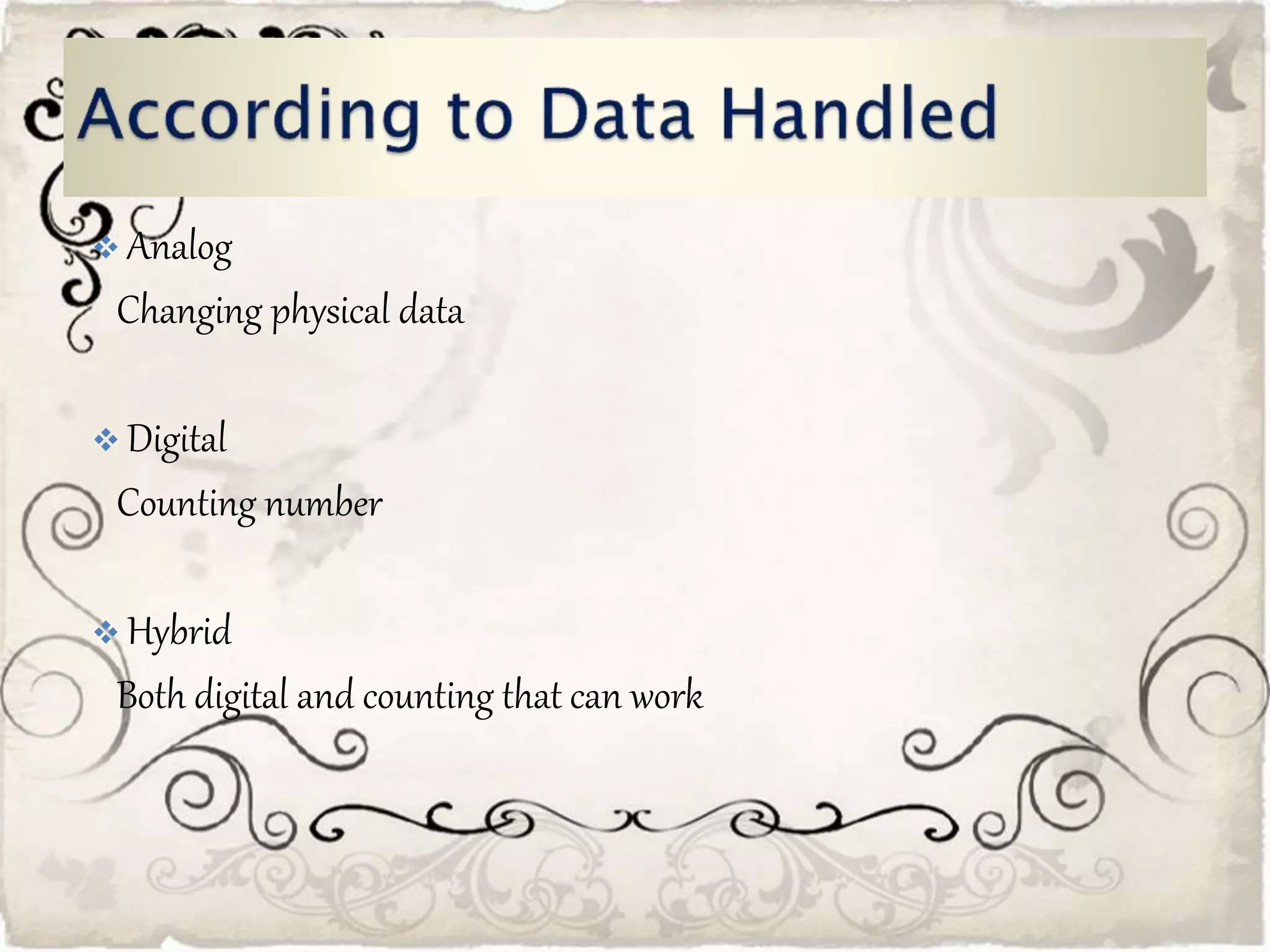  Analog
Changing physical data
Digital
Counting number
Hybrid
Both digital and counting that can work