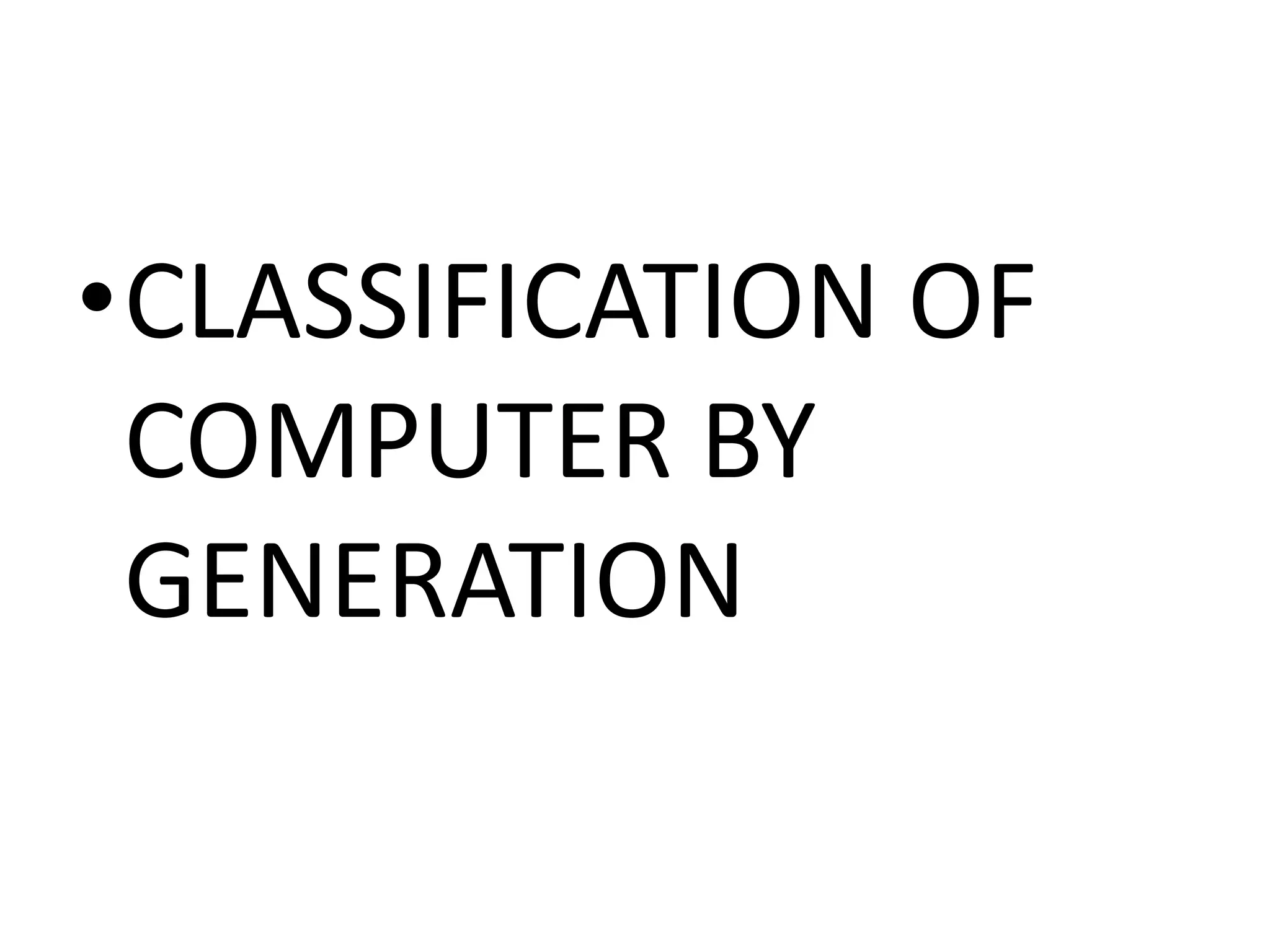 •CLASSIFICATION OF
COMPUTER BY
GENERATION
 