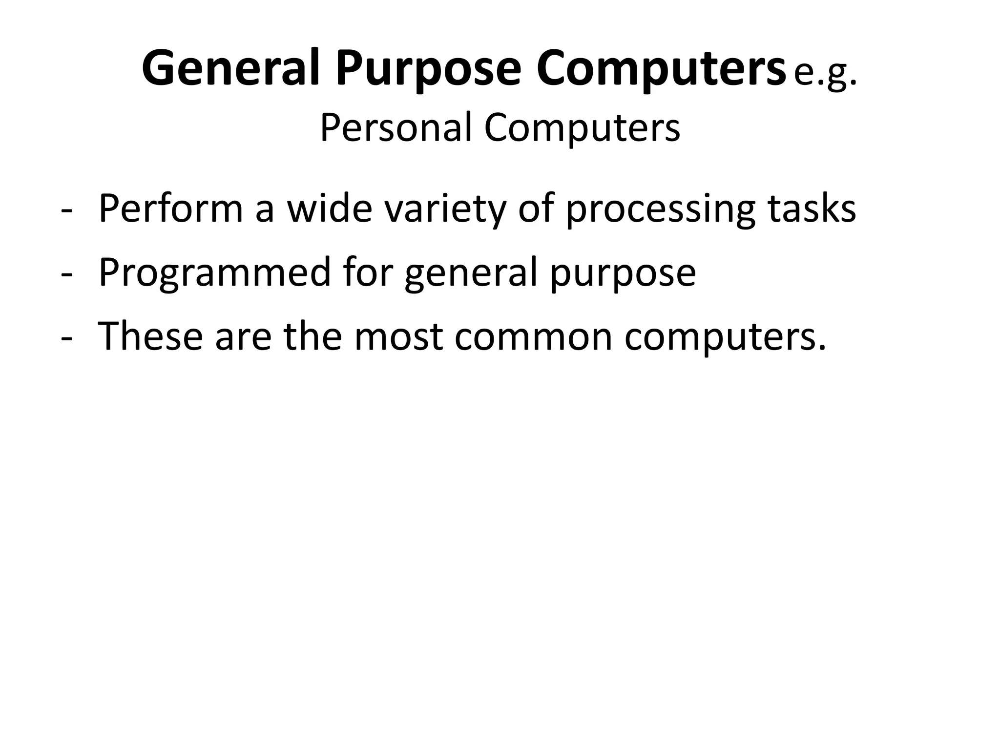 General Purpose Computerse.g.
Personal Computers
- Perform a wide variety of processing tasks
- Programmed for general purpose
- These are the most common computers.
 