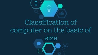 Classification of
computer on the basic of
size
 