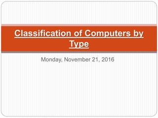 Monday, November 21, 2016
Classification of Computers by
Type
 