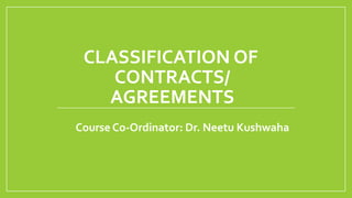 CLASSIFICATION OF
CONTRACTS/
AGREEMENTS
Course Co-Ordinator: Dr. Neetu Kushwaha
 