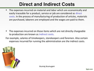 Direct and Indirect Costs
• The expenses incurred on material and labor which are economically and
  easily traceable for ...