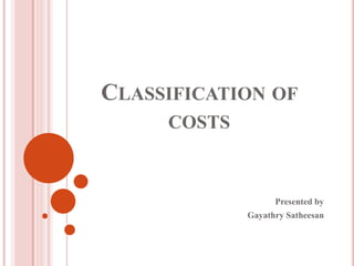 CLASSIFICATION OF
COSTS
Presented by
Gayathry Satheesan
 