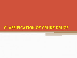 CLASSIFICATION OF CRUDE DRUGS
 