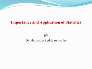 Importance and Application of Statistics
BY
Dr .Harinatha Reddy Aswartha
 