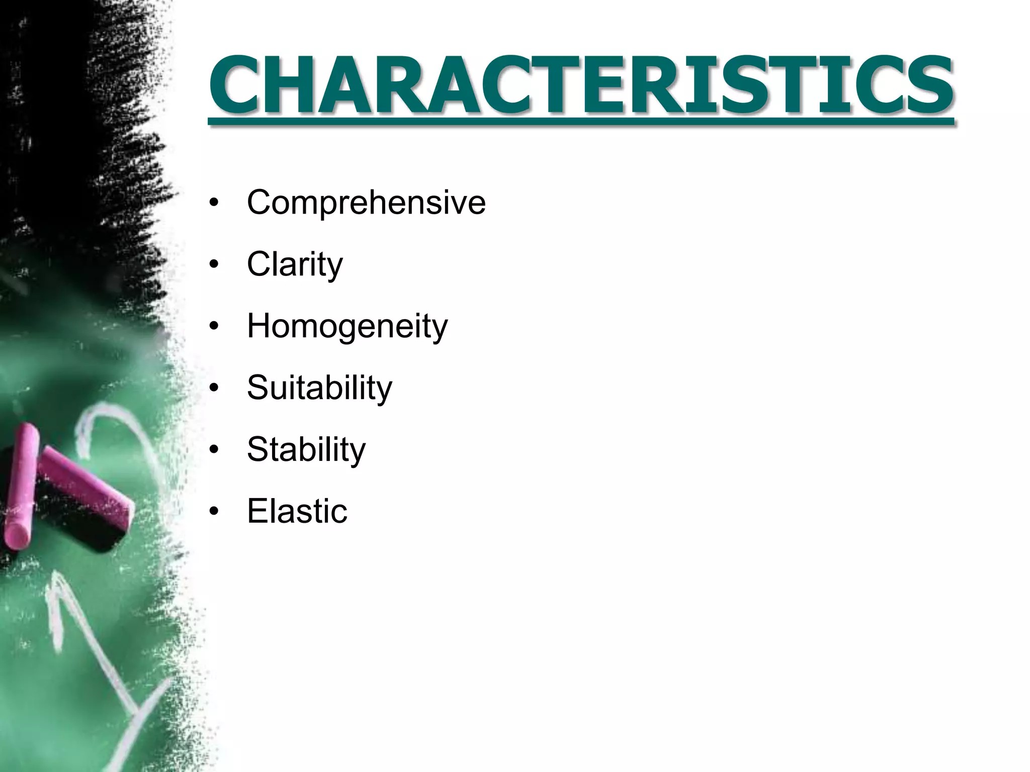 CHARACTERISTICS
• Comprehensive
• Clarity
• Homogeneity
• Suitability
• Stability
• Elastic
 