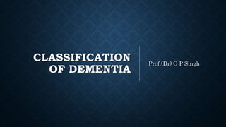 CLASSIFICATION
OF DEMENTIA
Prof.(Dr) O P Singh
 