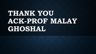 THANK YOU
ACK-PROF MALAY
GHOSHAL
 