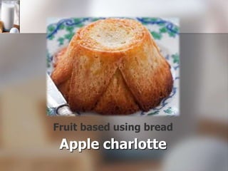 Fruit based using bread

Apple charlotte

 