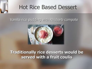 Hot Rice Based Dessert
Vanilla rice pudding with Rhubarb compote

Traditionally rice desserts would be
served with a fruit coulis

 