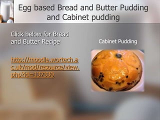 Egg based Bread and Butter Pudding
and Cabinet pudding
Click below for Bread
and Butter Recipe
http://moodle.wortech.a
c.uk/mod/resource/view.
php?id=137330

Cabinet Pudding

 