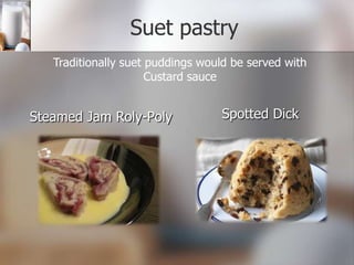 Suet pastry
Traditionally suet puddings would be served with
Custard sauce

Steamed Jam Roly-Poly

Spotted Dick

 