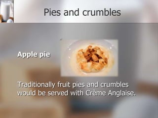 Pies and crumbles

Apple pie

Traditionally fruit pies and crumbles
would be served with Crème Anglaise.

 